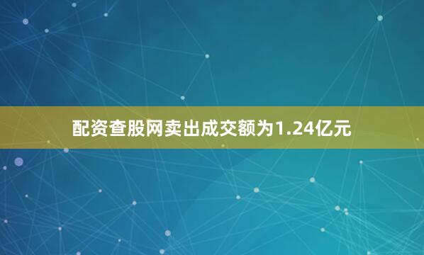配资查股网卖出成交额为1.24亿元
