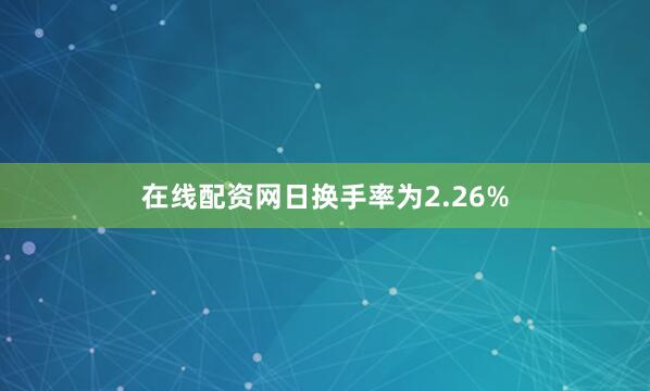 在线配资网日换手率为2.26%