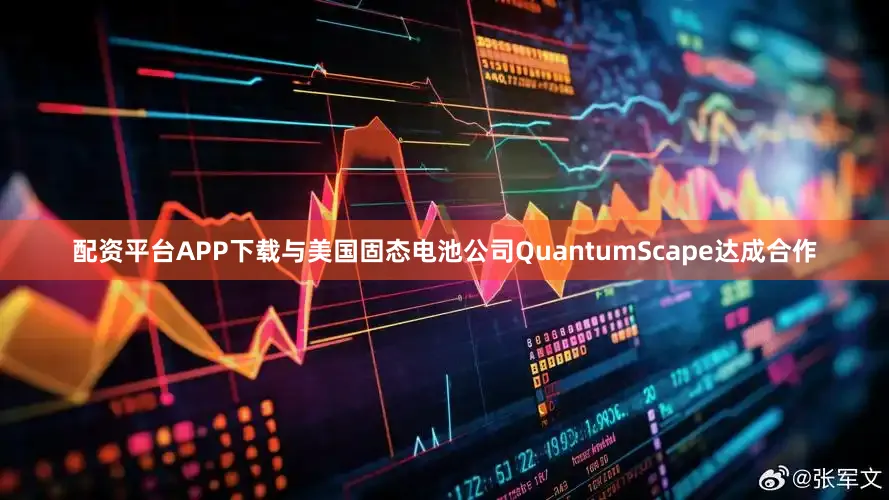 配资平台APP下载与美国固态电池公司QuantumScape达成合作