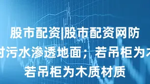 股市配资|股市配资网防止清洁时污水渗透地面；若吊柜为木质材质