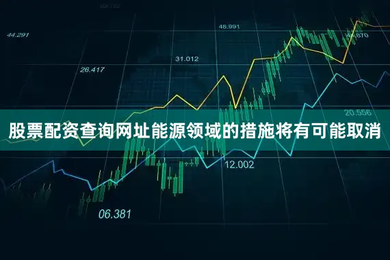 股票配资查询网址能源领域的措施将有可能取消