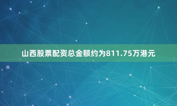 山西股票配资总金额约为811.75万港元
