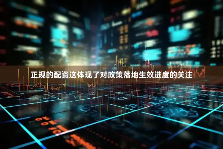 正规的配资这体现了对政策落地生效进度的关注
