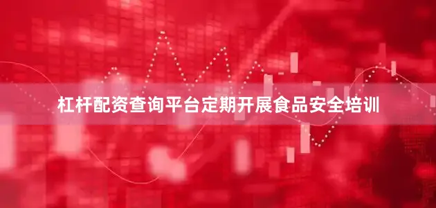 杠杆配资查询平台定期开展食品安全培训