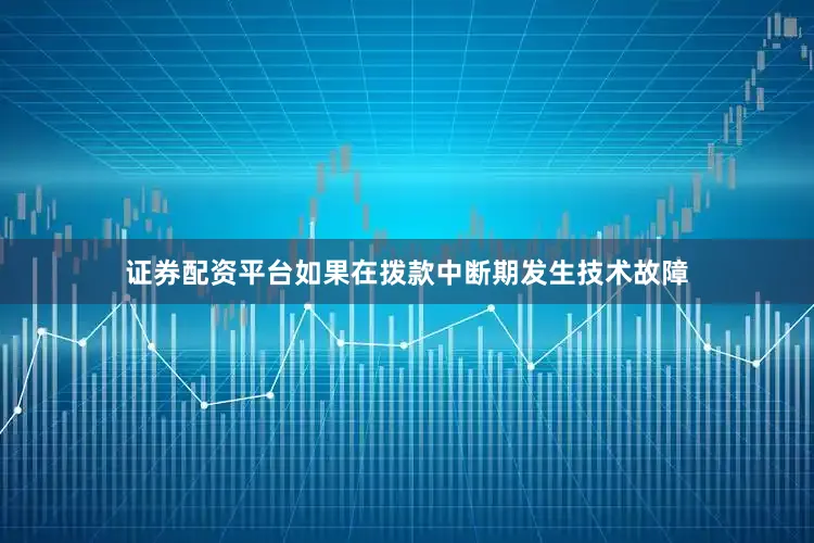 证券配资平台如果在拨款中断期发生技术故障
