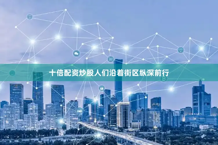 十倍配资炒股人们沿着街区纵深前行