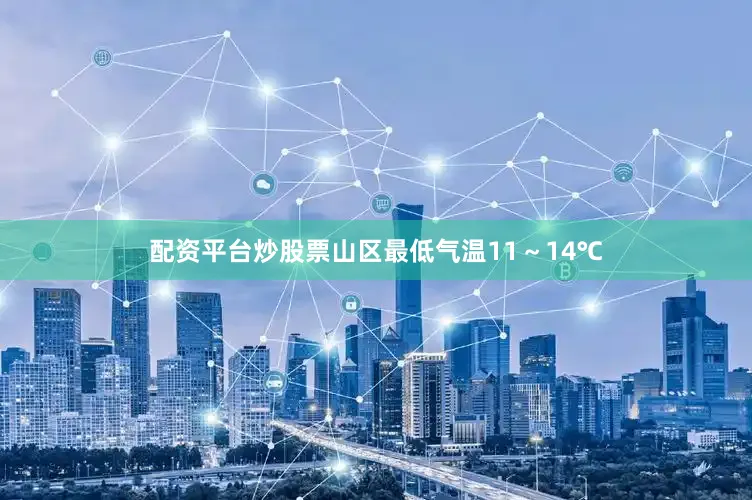 配资平台炒股票山区最低气温11～14℃