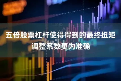五倍股票杠杆使得得到的最终扭矩调整系数更为准确