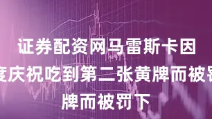 证券配资网马雷斯卡因过度庆祝吃到第二张黄牌而被罚下