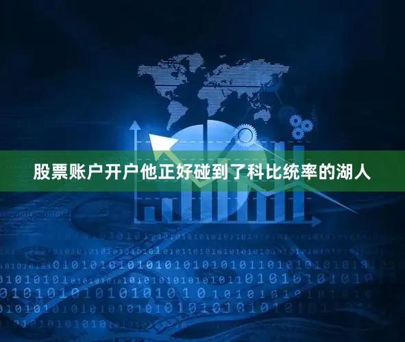 股票账户开户他正好碰到了科比统率的湖人