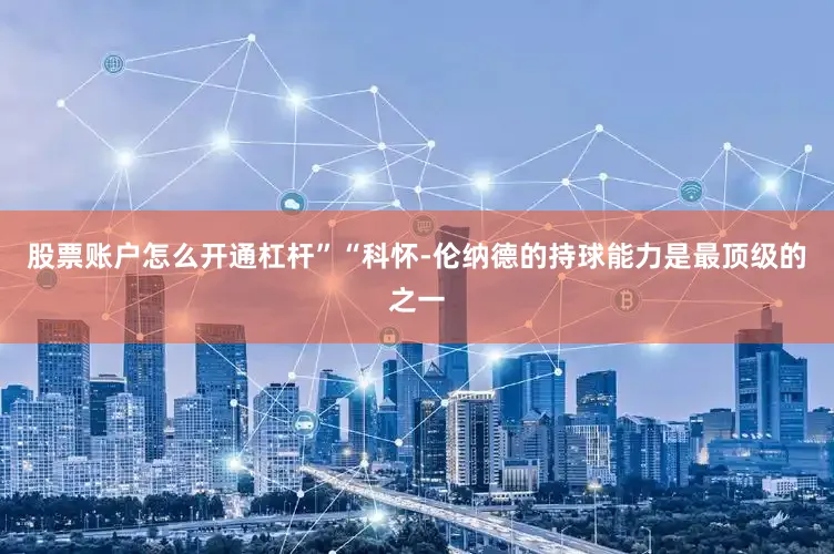 股票账户怎么开通杠杆”“科怀-伦纳德的持球能力是最顶级的之一