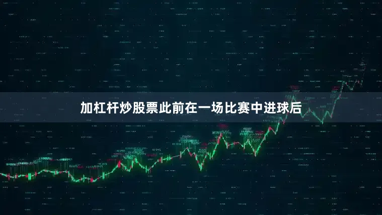 加杠杆炒股票此前在一场比赛中进球后