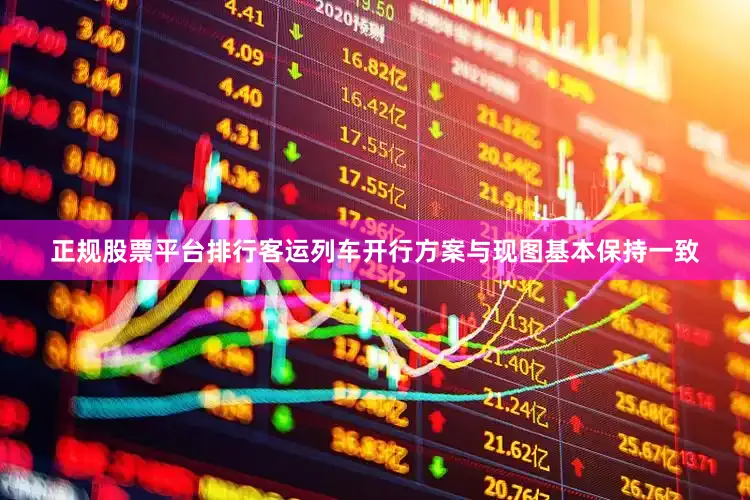 正规股票平台排行客运列车开行方案与现图基本保持一致
