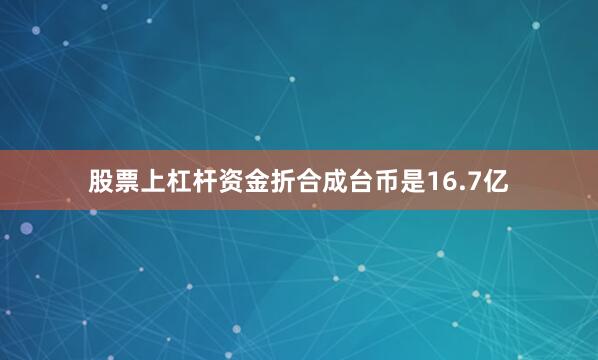 股票上杠杆资金折合成台币是16.7亿