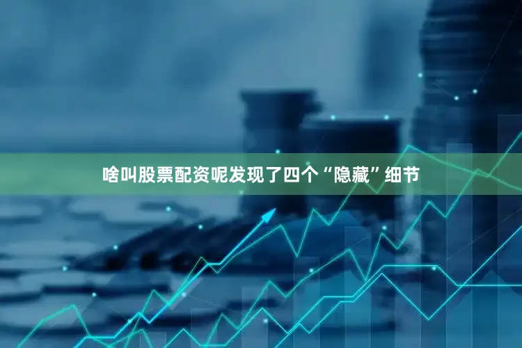 啥叫股票配资呢发现了四个“隐藏”细节