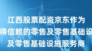 江西股票配资京东作为全球最值得信赖的零售及零售基础设施服务商