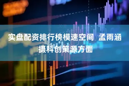 实盘配资排行榜模速空间  孟雨涵 摄科创策源方面