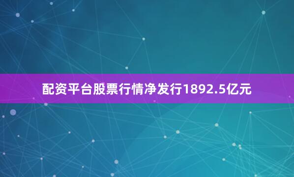 配资平台股票行情净发行1892.5亿元
